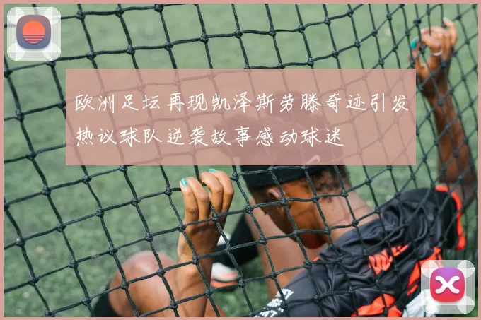 欧洲足坛再现凯泽斯劳滕奇迹引发热议球队逆袭故事感动球迷