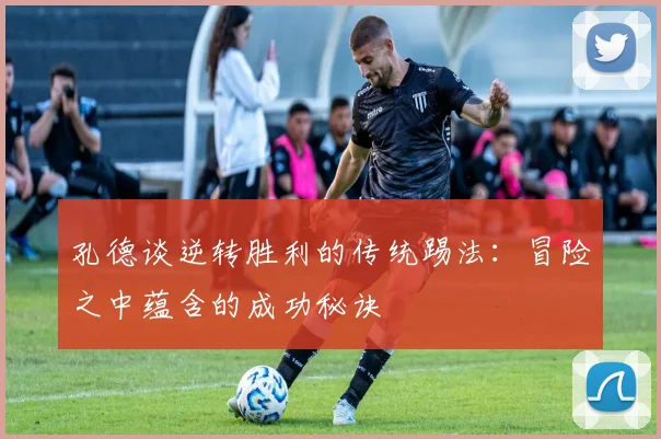 孔德谈逆转胜利的传统踢法：冒险之中蕴含的成功秘诀