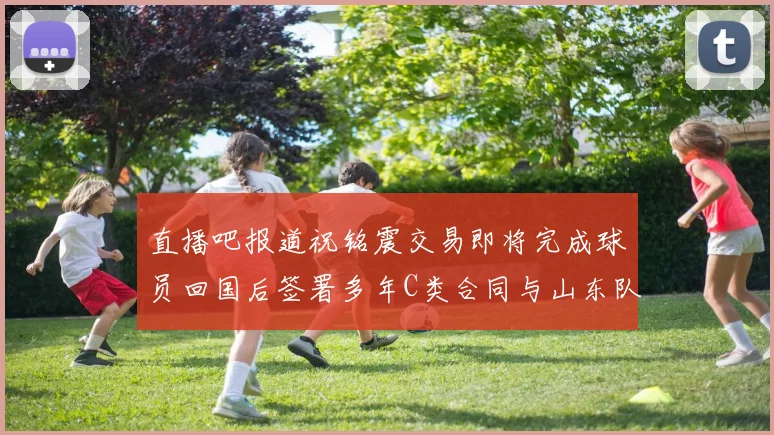 直播吧报道祝铭震交易即将完成球员回国后签署多年C类合同与山东队续约