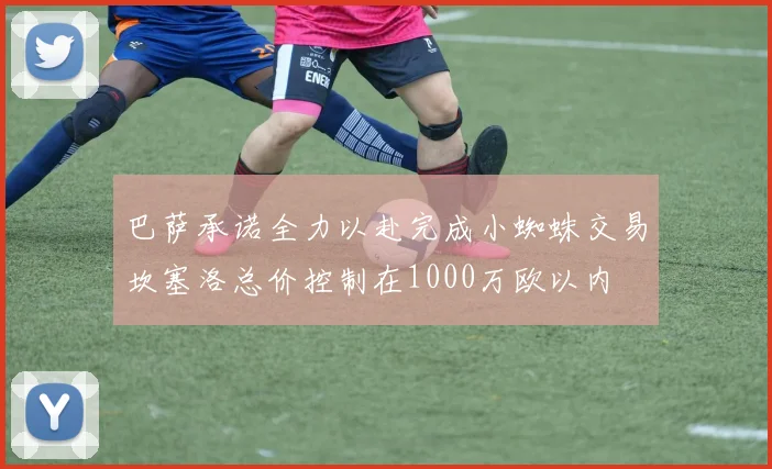 巴萨承诺全力以赴完成小蜘蛛交易坎塞洛总价控制在1000万欧以内