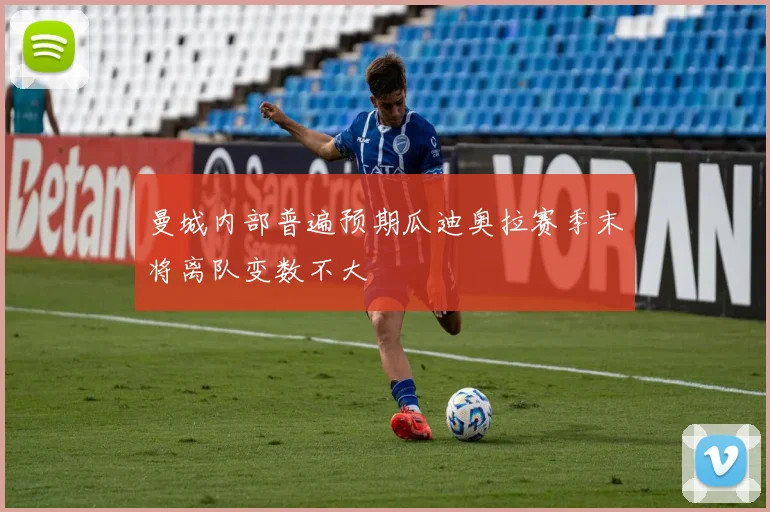 曼城内部普遍预期瓜迪奥拉赛季末将离队变数不大