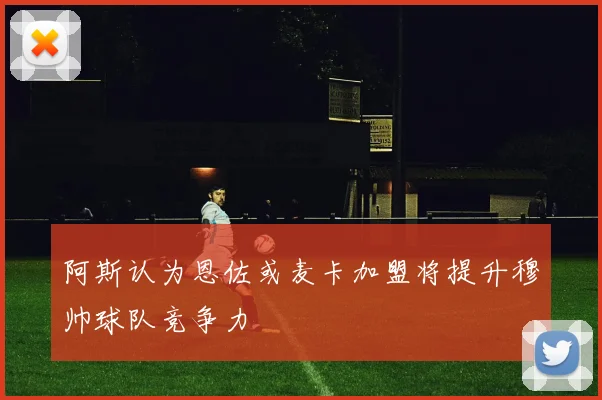 阿斯认为恩佐或麦卡加盟将提升穆帅球队竞争力